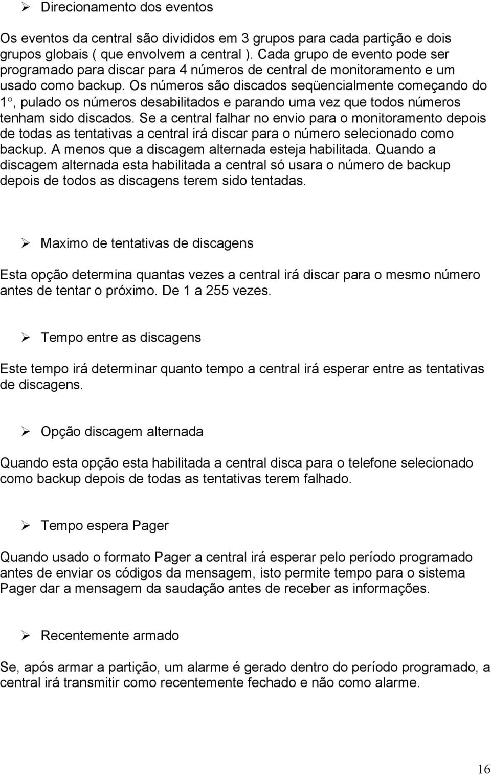 Os números são discados seqüencialmente começando do 1, pulado os números desabilitados e parando uma vez que todos números tenham sido discados.