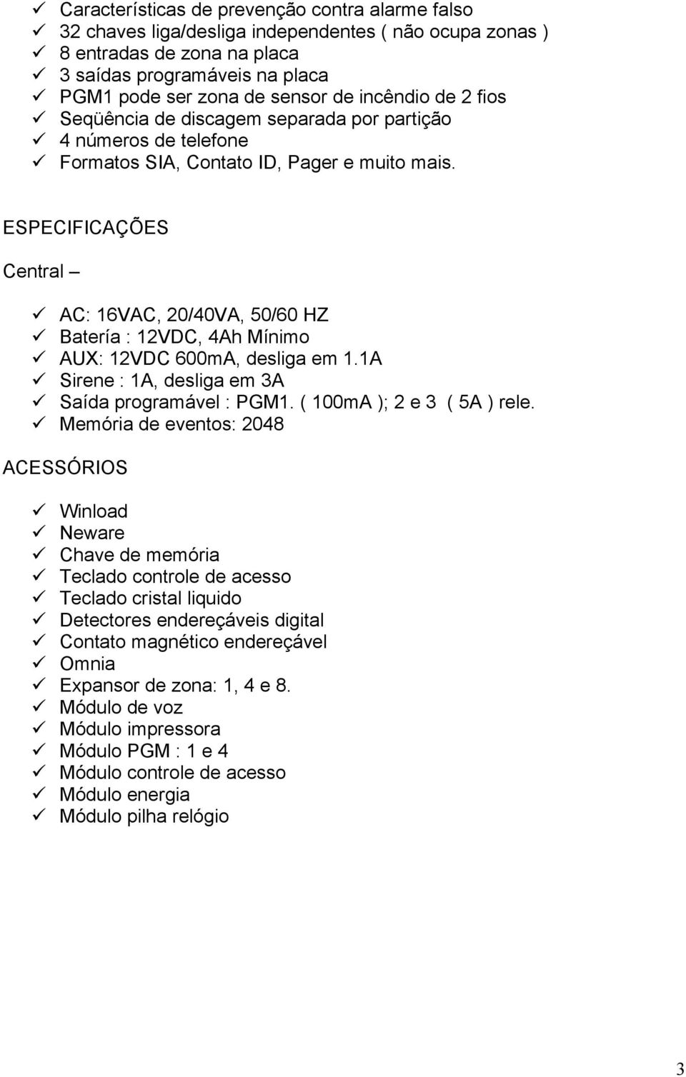 ESPECIFICAÇÕES Central AC: 16VAC, 20/40VA, 50/60 HZ Batería : 12VDC, 4Ah Mínimo AUX: 12VDC 600mA, desliga em 1.1A Sirene : 1A, desliga em 3A Saída programável : PGM1. ( 100mA ); 2 e 3 ( 5A ) rele.