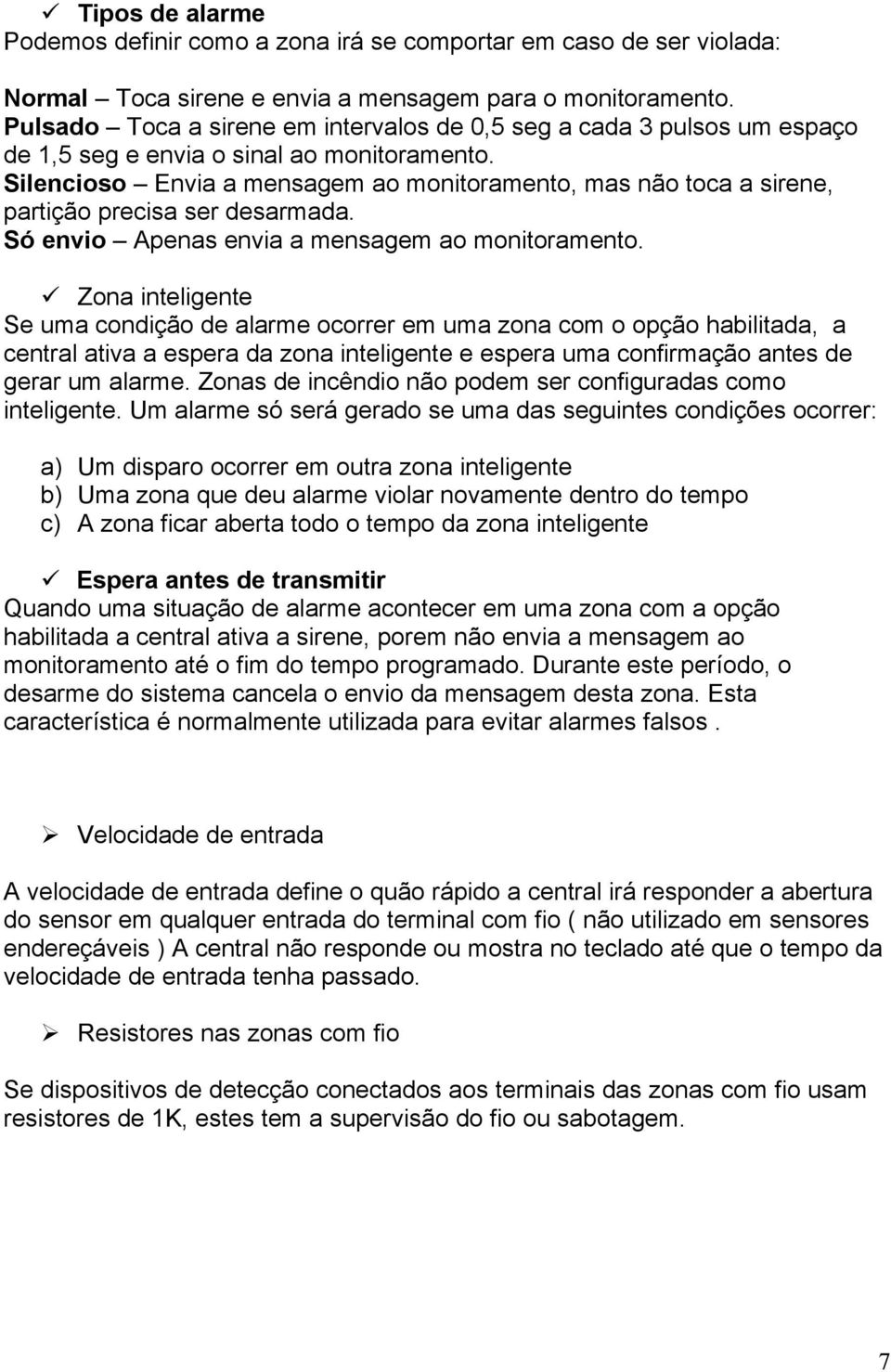 Silencioso Envia a mensagem ao monitoramento, mas não toca a sirene, partição precisa ser desarmada. Só envio Apenas envia a mensagem ao monitoramento.