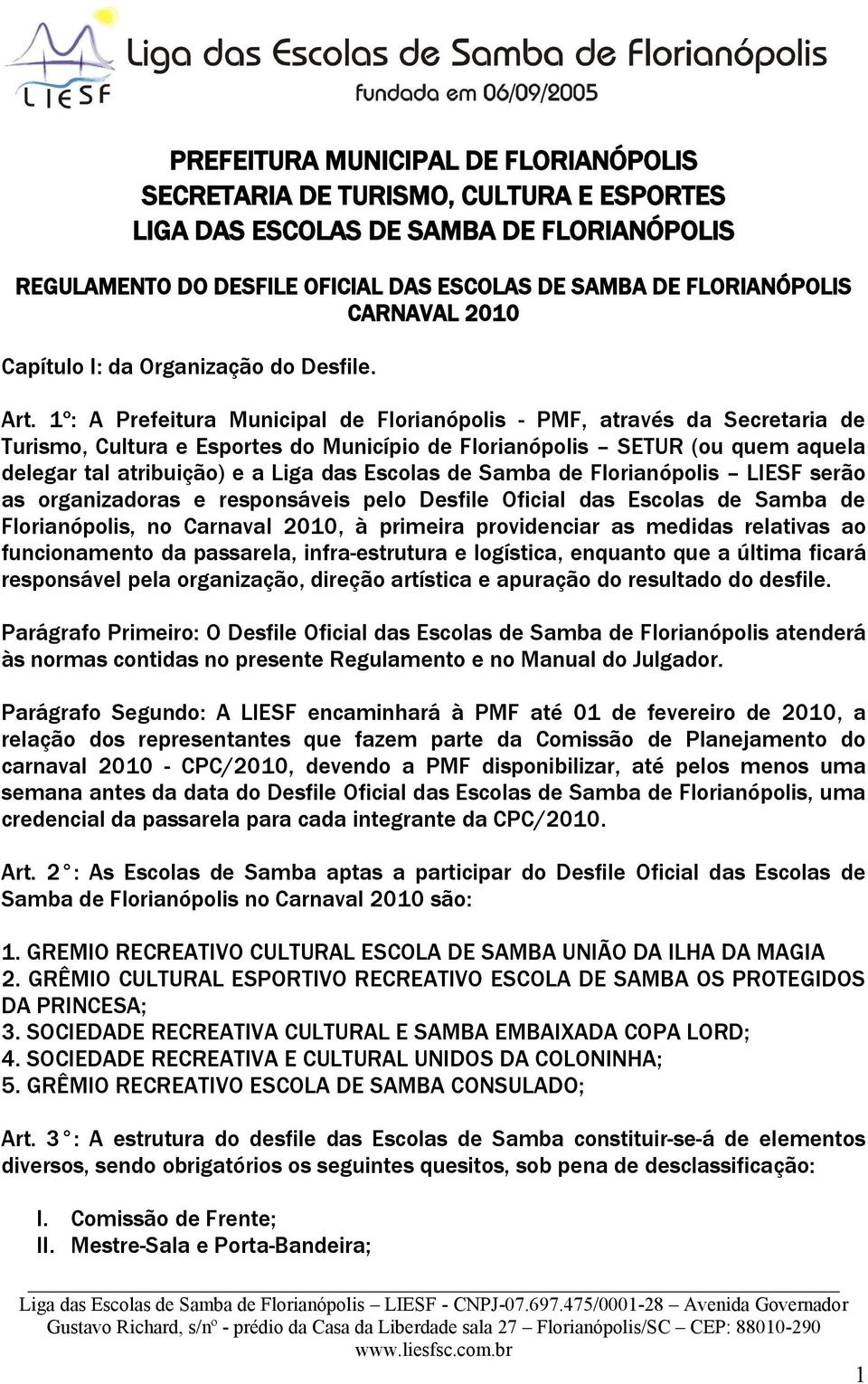 1º: A Prefeitura Municipal de Florianópolis - PMF, através da Secretaria de Turismo, Cultura e Esportes do Município de Florianópolis SETUR (ou quem aquela delegar tal atribuição) e a Liga das