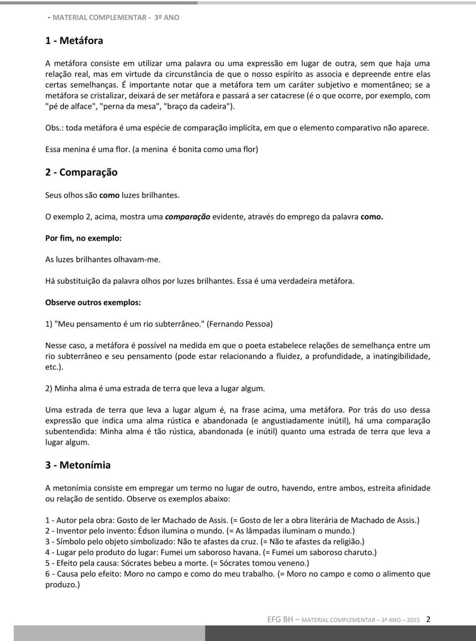 É importante notar que a metáfora tem um caráter subjetivo e momentâneo; se a metáfora se cristalizar, deixará de ser metáfora e passará a ser catacrese (é o que ocorre, por exemplo, com "pé de