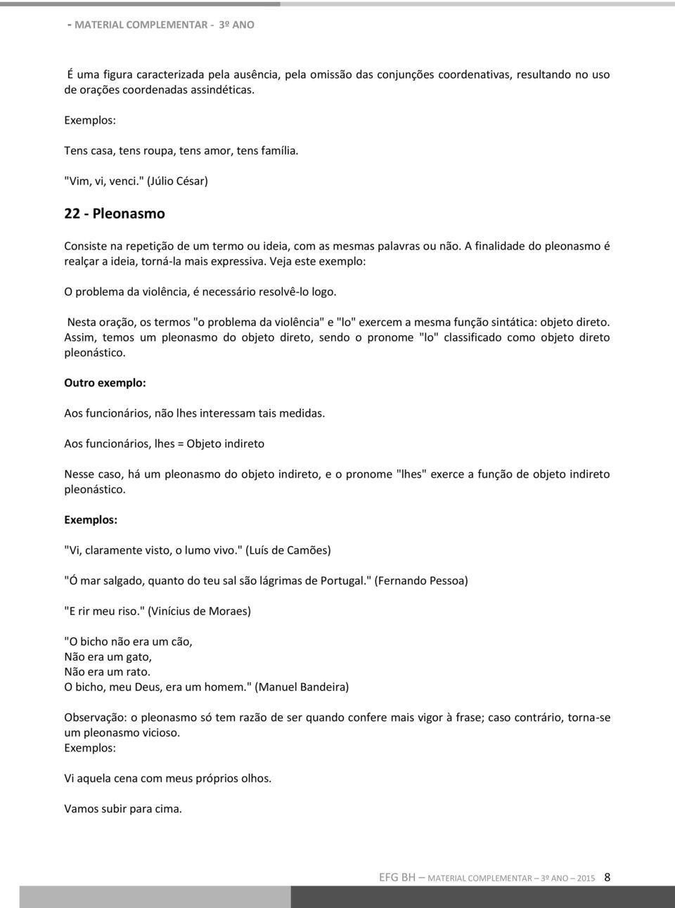 Veja este exemplo: O problema da violência, é necessário resolvê-lo logo. Nesta oração, os termos "o problema da violência" e "lo" exercem a mesma função sintática: objeto direto.