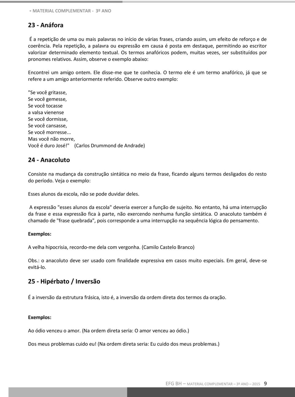 Os termos anafóricos podem, muitas vezes, ser substituídos por pronomes relativos. Assim, observe o exemplo abaixo: Encontrei um amigo ontem. Ele disse-me que te conhecia.