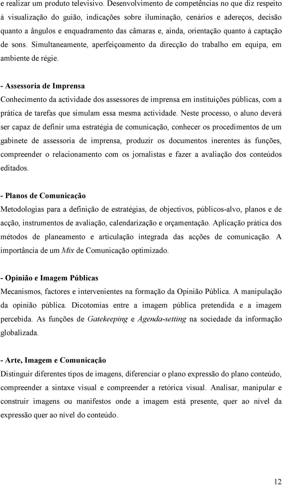 orientação quanto à captação de sons. Simultaneamente, aperfeiçoamento da direcção do trabalho em equipa, em ambiente de régie.