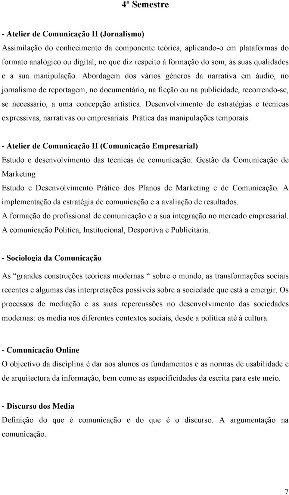 Abordagem dos vários géneros da narrativa em áudio, no jornalismo de reportagem, no documentário, na ficção ou na publicidade, recorrendo-se, se necessário, a uma concepção artística.