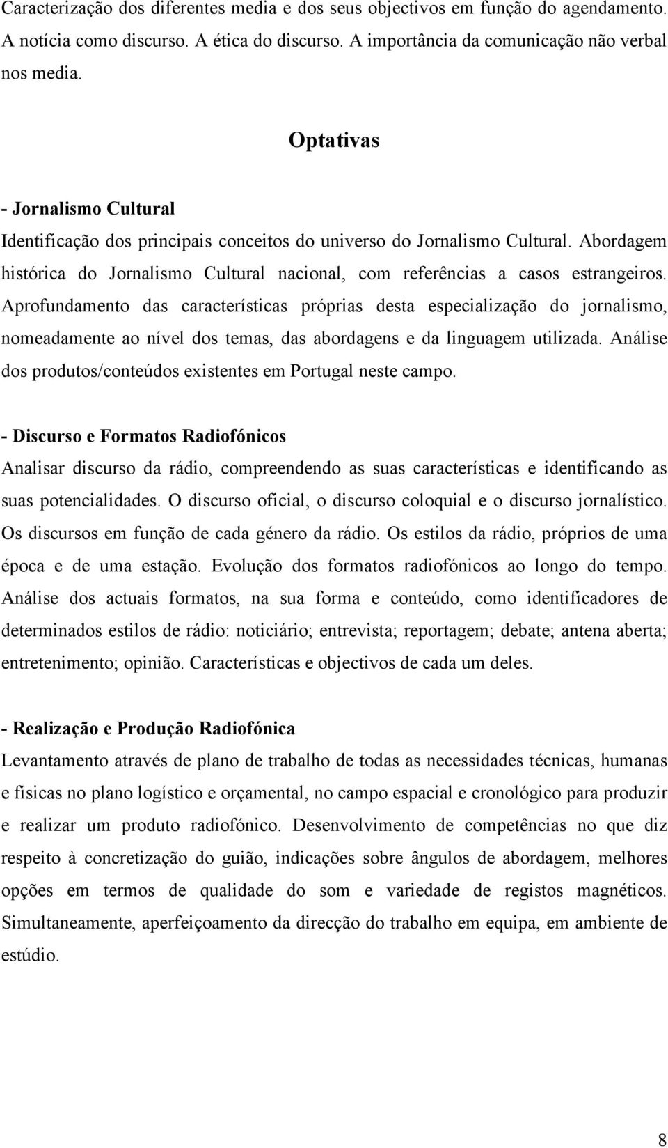 Aprofundamento das características próprias desta especialização do jornalismo, nomeadamente ao nível dos temas, das abordagens e da linguagem utilizada.