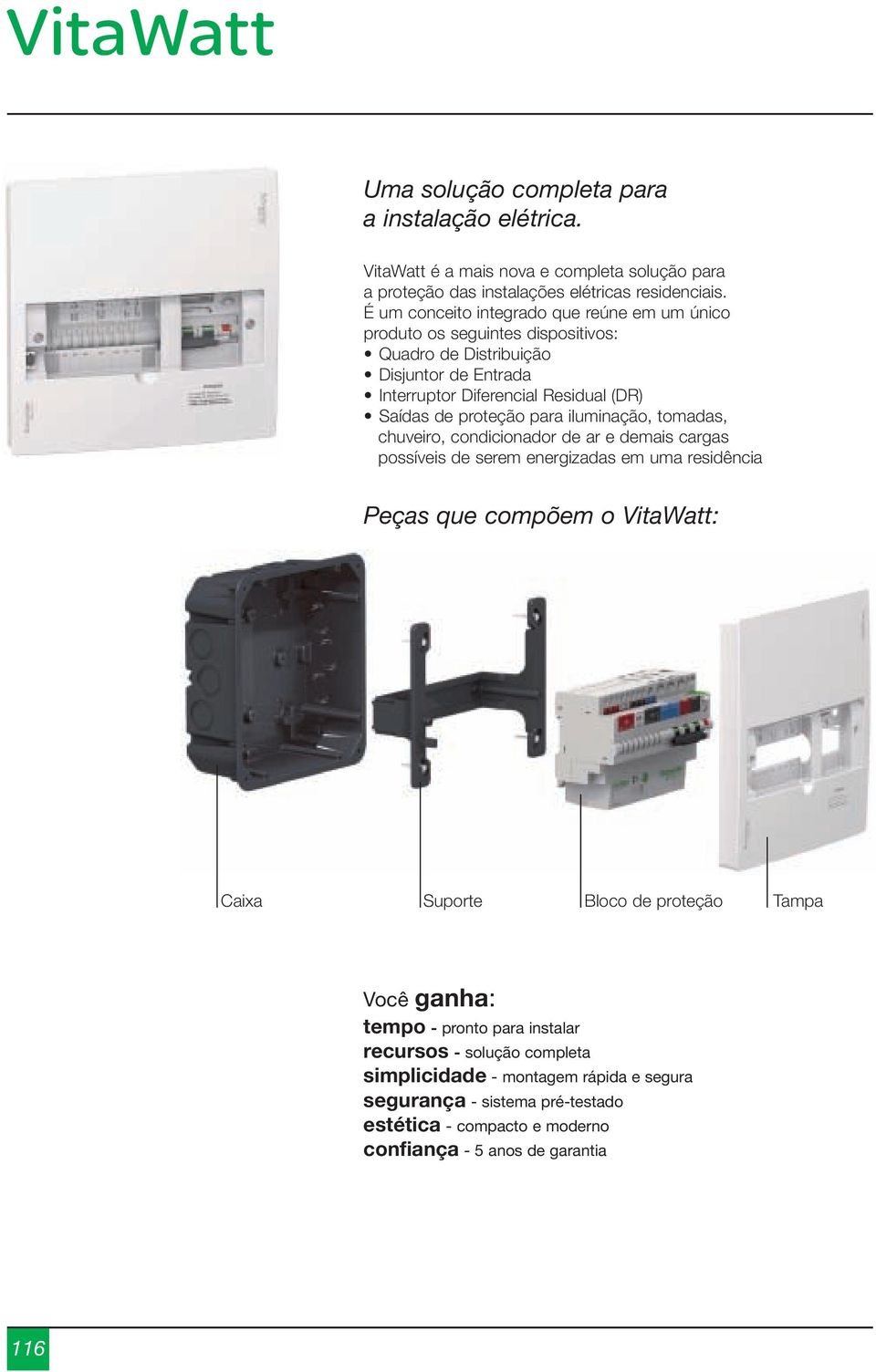 para iluminação, tomadas, chuveiro, condicionador de ar e demais cargas possíveis de serem energizadas em uma residência Peças que compõem o VitaWatt: Caixa Suporte Bloco de proteção