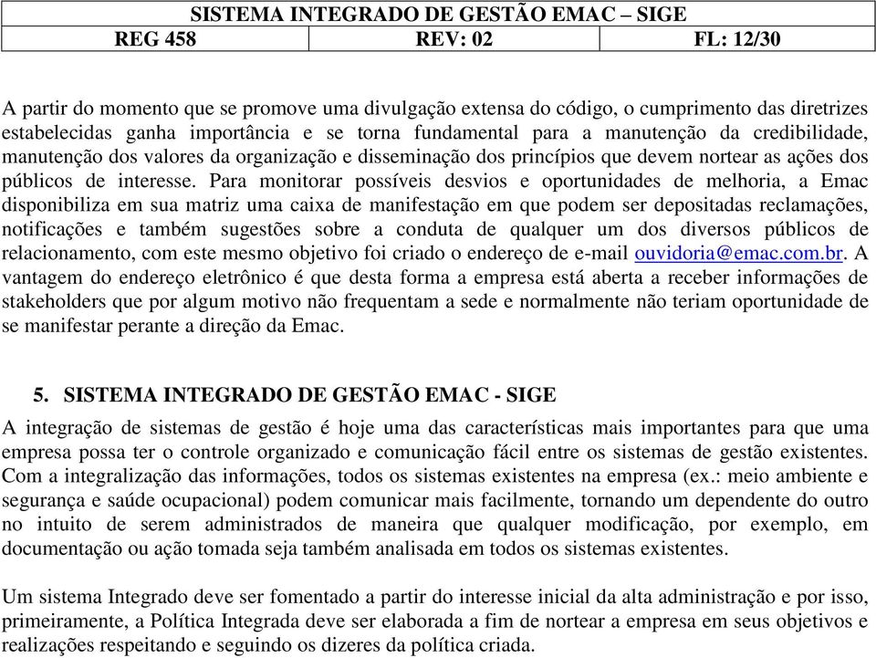 Para monitorar possíveis desvios e oportunidades de melhoria, a Emac disponibiliza em sua matriz uma caixa de manifestação em que podem ser depositadas reclamações, notificações e também sugestões