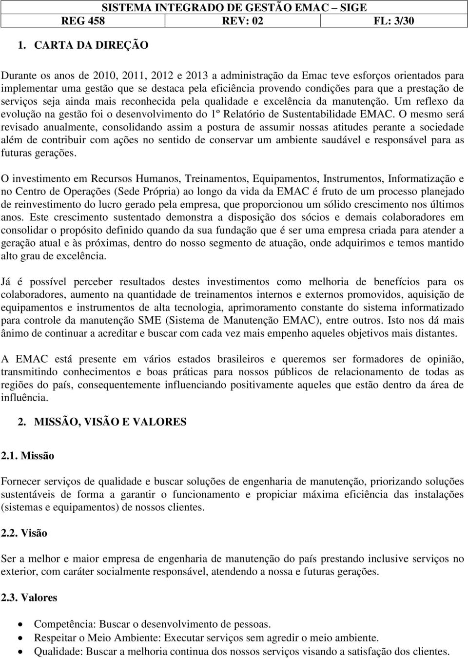 prestação de serviços seja ainda mais reconhecida pela qualidade e excelência da manutenção. Um reflexo da evolução na gestão foi o desenvolvimento do 1º Relatório de Sustentabilidade EMAC.