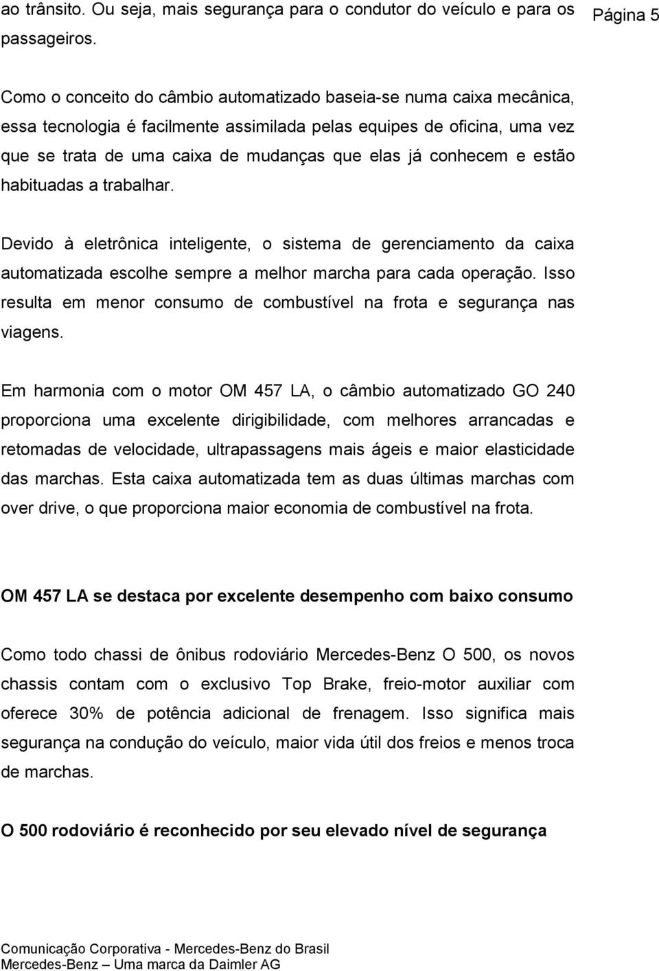 já conhecem e estão habituadas a trabalhar. Devido à eletrônica inteligente, o sistema de gerenciamento da caixa automatizada escolhe sempre a melhor marcha para cada operação.