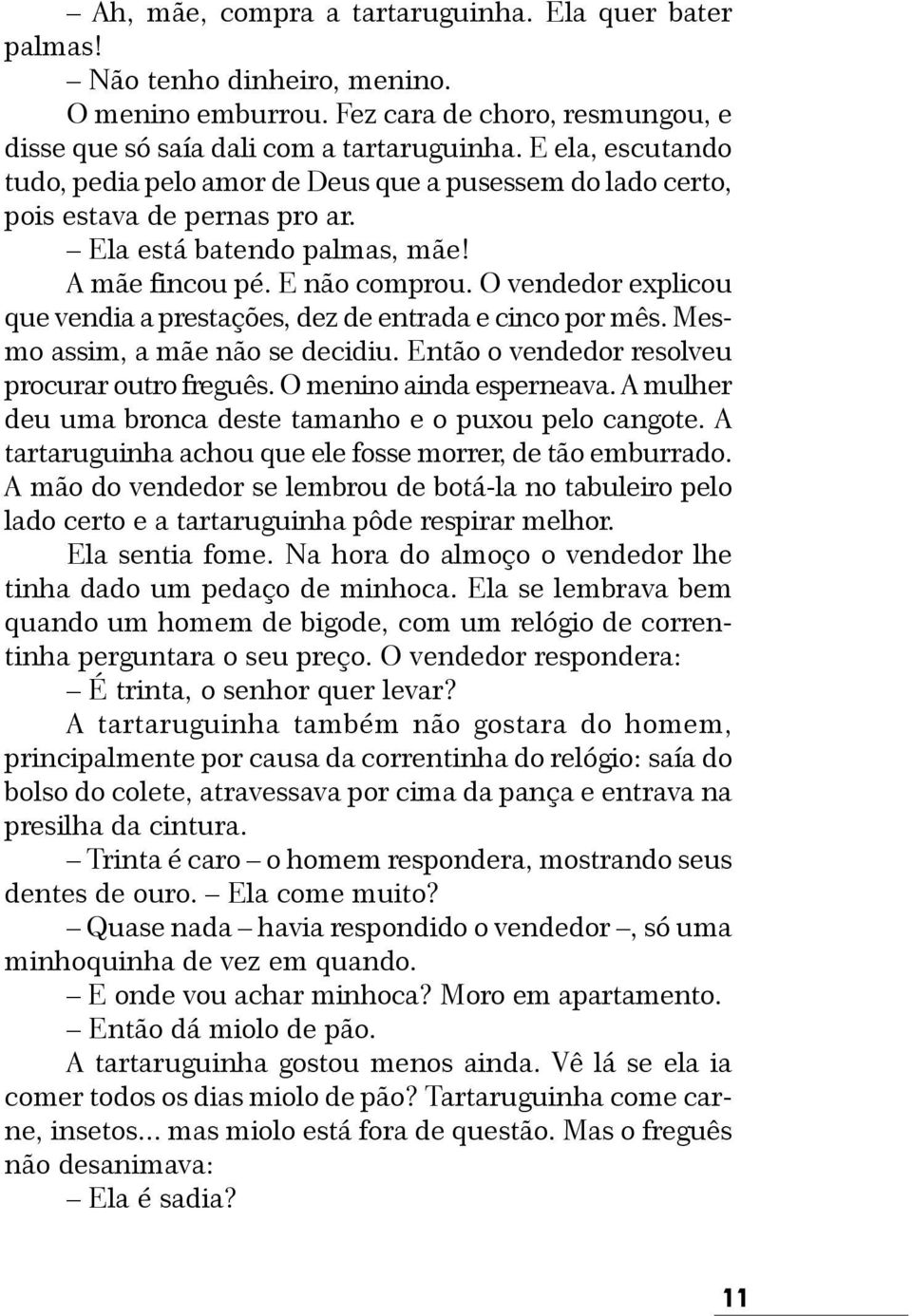 O vendedor explicou que vendia a prestações, dez de entrada e cinco por mês. Mesmo assim, a mãe não se decidiu. Então o vendedor resolveu procurar outro freguês. O menino ainda esperneava.