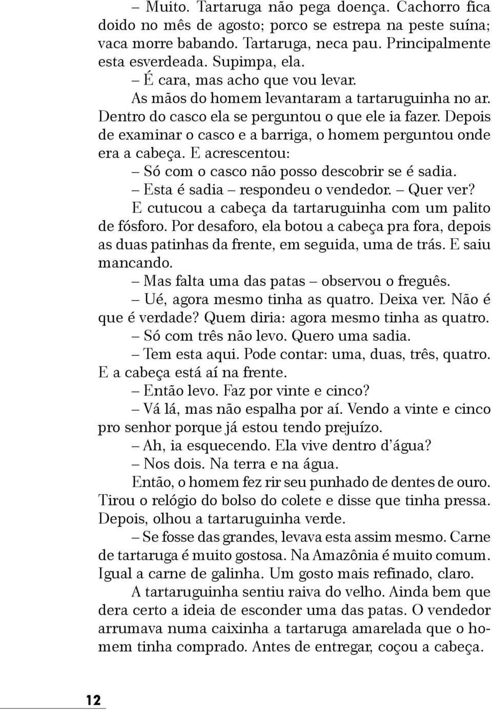 Depois de examinar o casco e a barriga, o homem perguntou onde era a cabeça. E acrescentou: Só com o casco não posso descobrir se é sadia. Esta é sadia respondeu o vendedor. Quer ver?