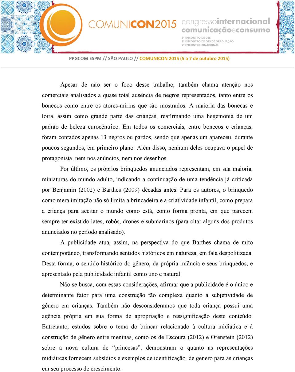 Em todos os comerciais, entre bonecos e crianças, foram contados apenas 13 negros ou pardos, sendo que apenas um apareceu, durante poucos segundos, em primeiro plano.