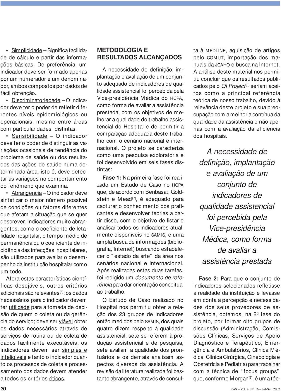 Discriminatoriedade O indicador deve ter o poder de refletir diferentes níveis epidemiológicos ou operacionais, mesmo entre áreas com particularidades distintas.