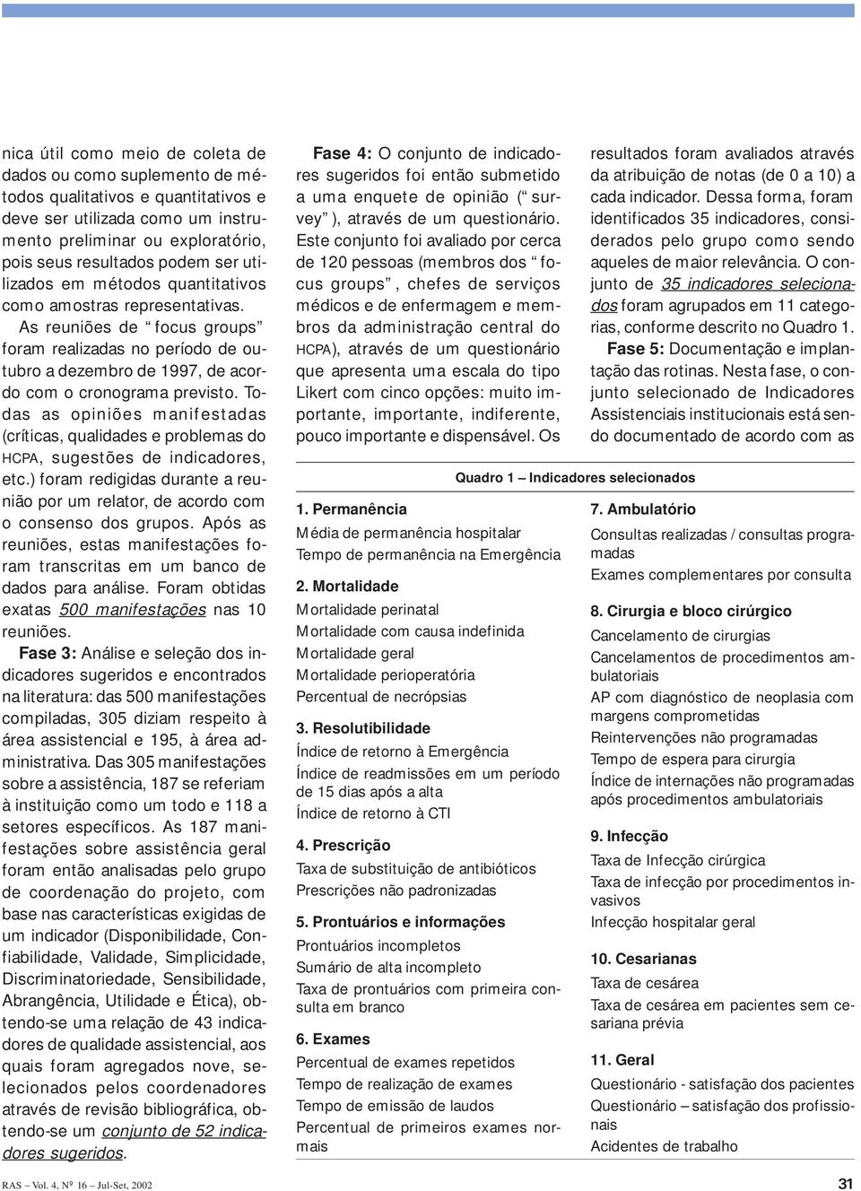 Todas as opiniões manifestadas (críticas, qualidades e problemas do HCPA, sugestões de indicadores, etc.) foram redigidas durante a reunião por um relator, de acordo com o consenso dos grupos.