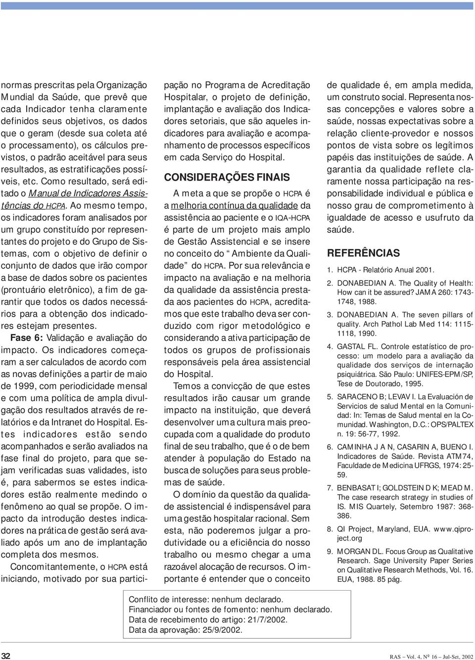 Ao mesmo tempo, os indicadores foram analisados por um grupo constituído por representantes do projeto e do Grupo de Sistemas, com o objetivo de definir o conjunto de dados que irão compor a base de