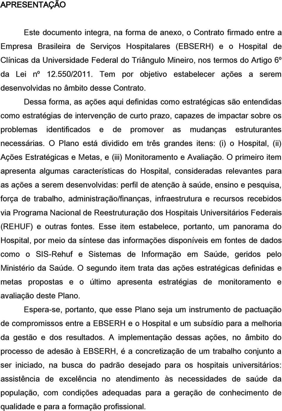 Dessa forma, as ações aqui definidas como estratégicas são entendidas como estratégias de intervenção de curto prazo, capazes de impactar sobre os problemas identificados e de promover as mudanças