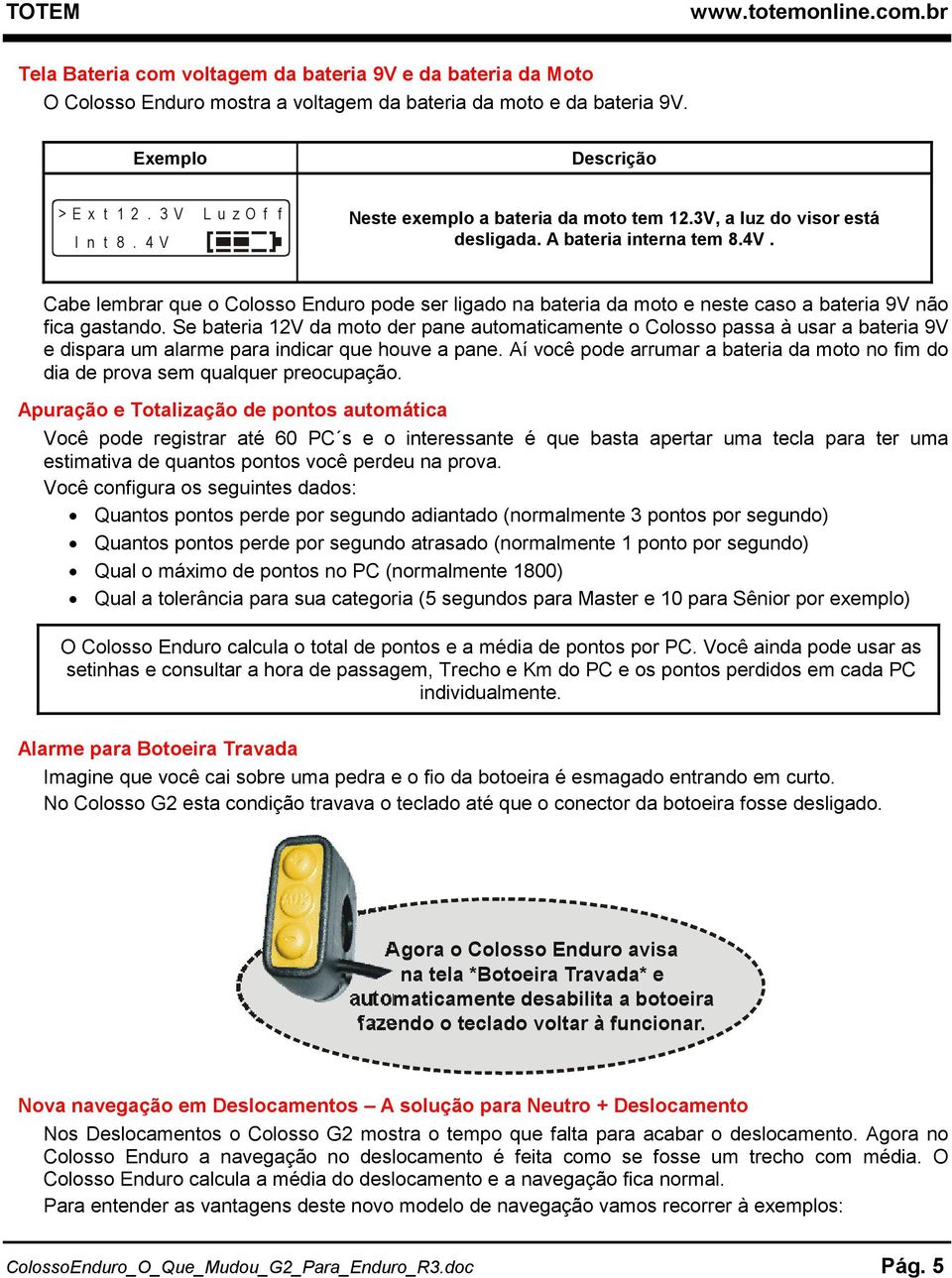 Cabe lembrar que o Colosso Enduro pode ser ligado na bateria da moto e neste caso a bateria 9V não fica gastando.