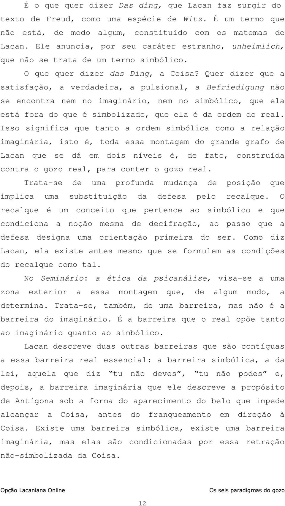 Quer dizer que a satisfação, a verdadeira, a pulsional, a Befriedigung não se encontra nem no imaginário, nem no simbólico, que ela está fora do que é simbolizado, que ela é da ordem do real.