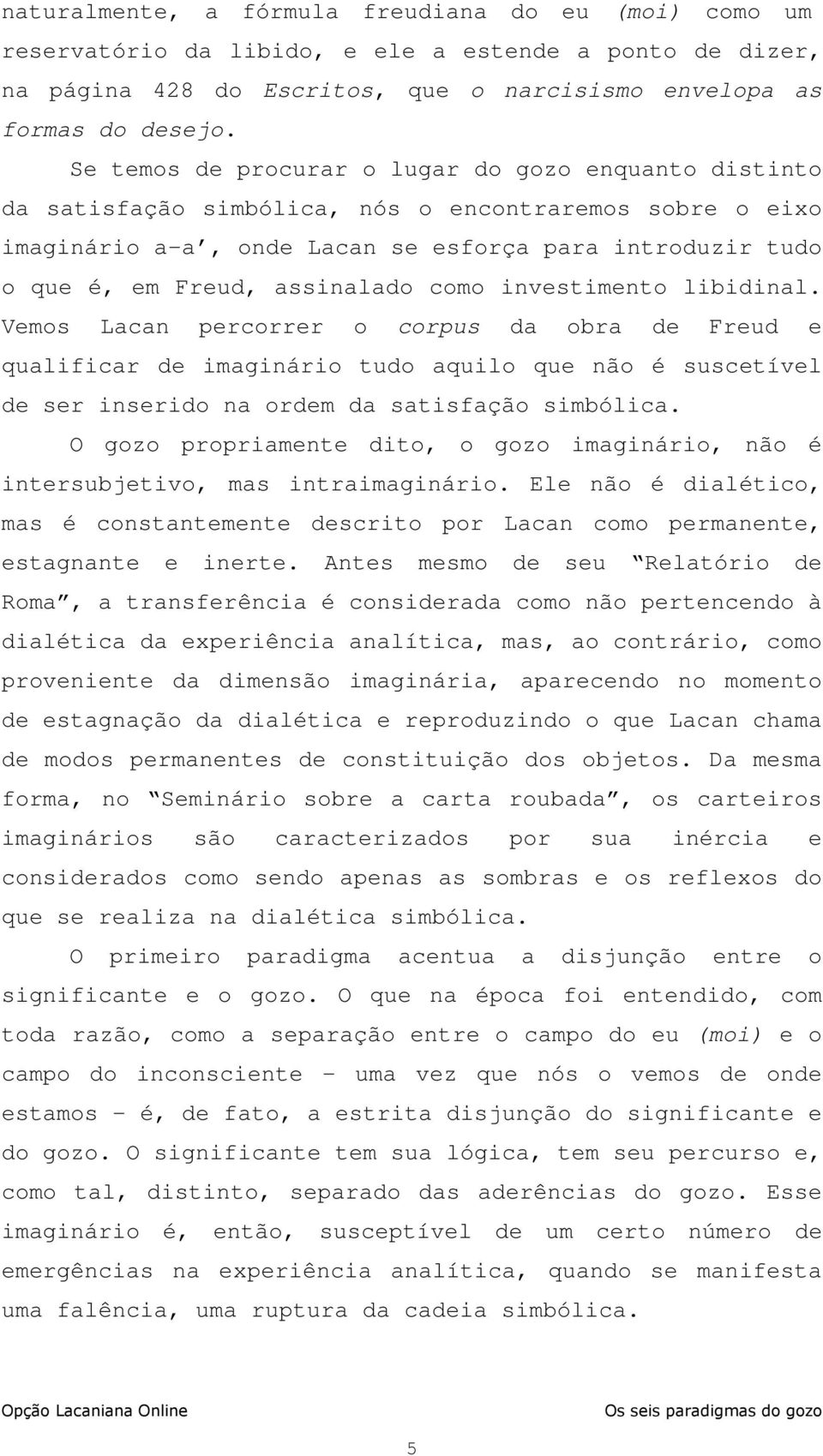 assinalado como investimento libidinal. Vemos Lacan percorrer o corpus da obra de Freud e qualificar de imaginário tudo aquilo que não é suscetível de ser inserido na ordem da satisfação simbólica.