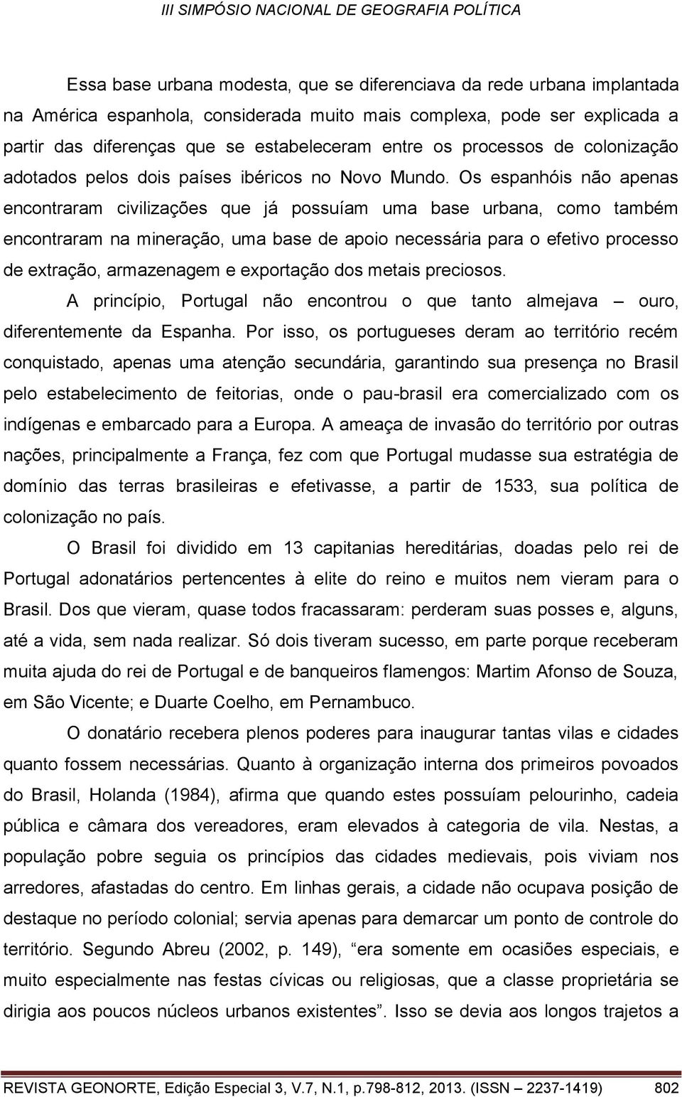 Os espanhóis não apenas encontraram civilizações que já possuíam uma base urbana, como também encontraram na mineração, uma base de apoio necessária para o efetivo processo de extração, armazenagem e