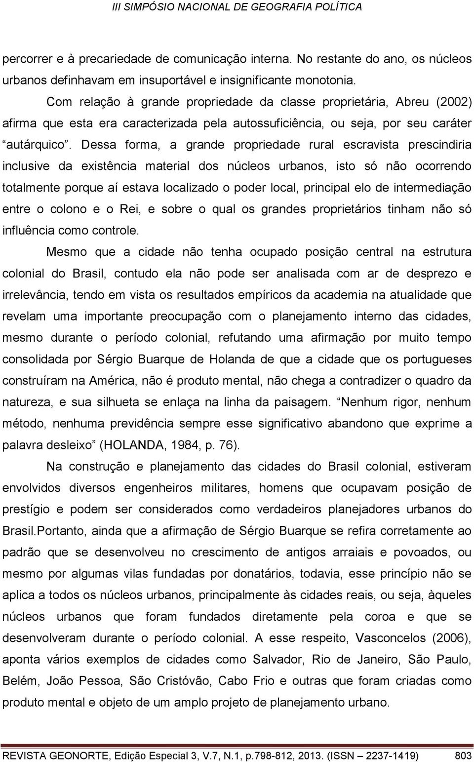 Dessa forma, a grande propriedade rural escravista prescindiria inclusive da existência material dos núcleos urbanos, isto só não ocorrendo totalmente porque aí estava localizado o poder local,