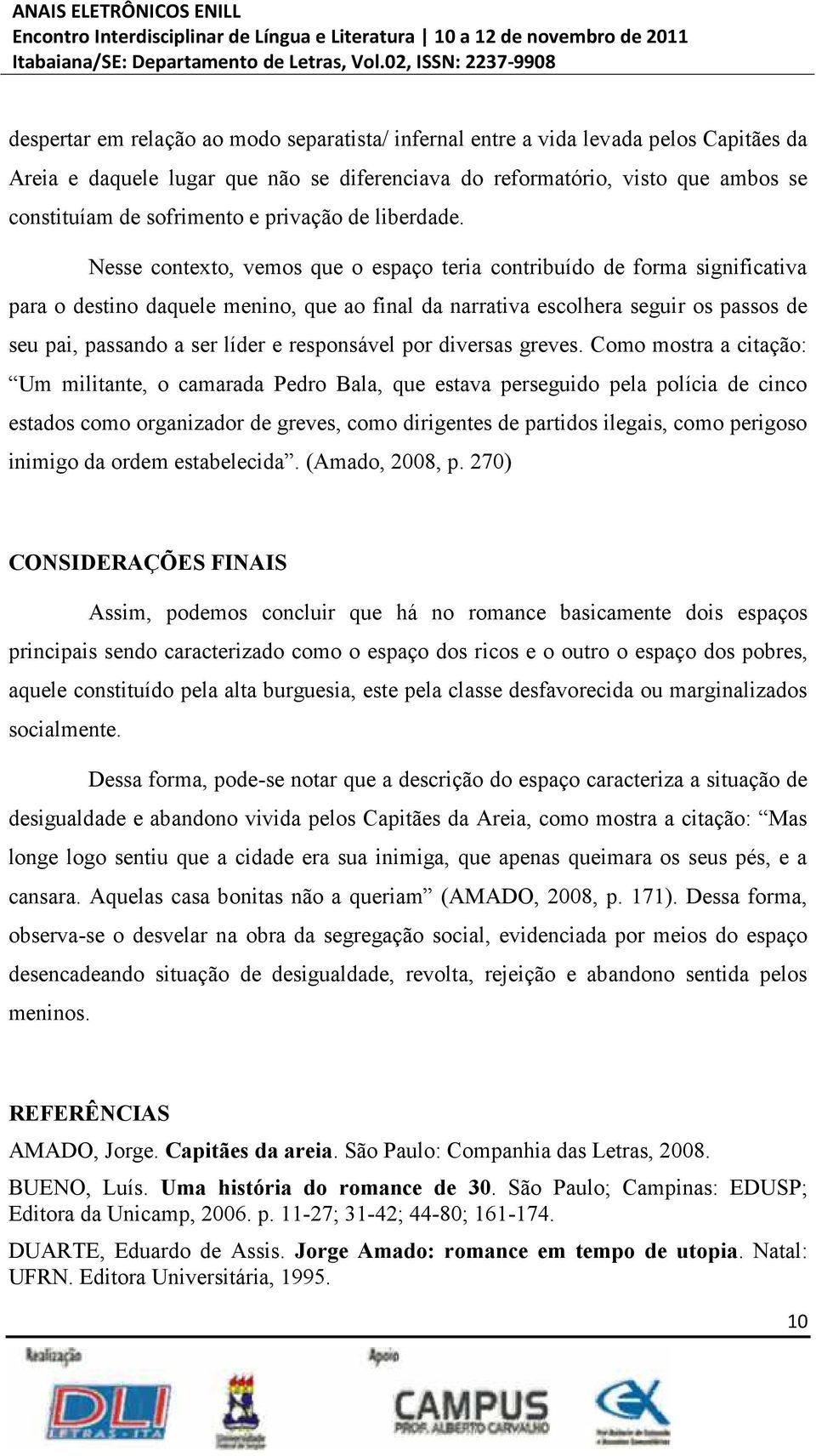 Nesse contexto, vemos que o espaço teria contribuído de forma significativa para o destino daquele menino, que ao final da narrativa escolhera seguir os passos de seu pai, passando a ser líder e