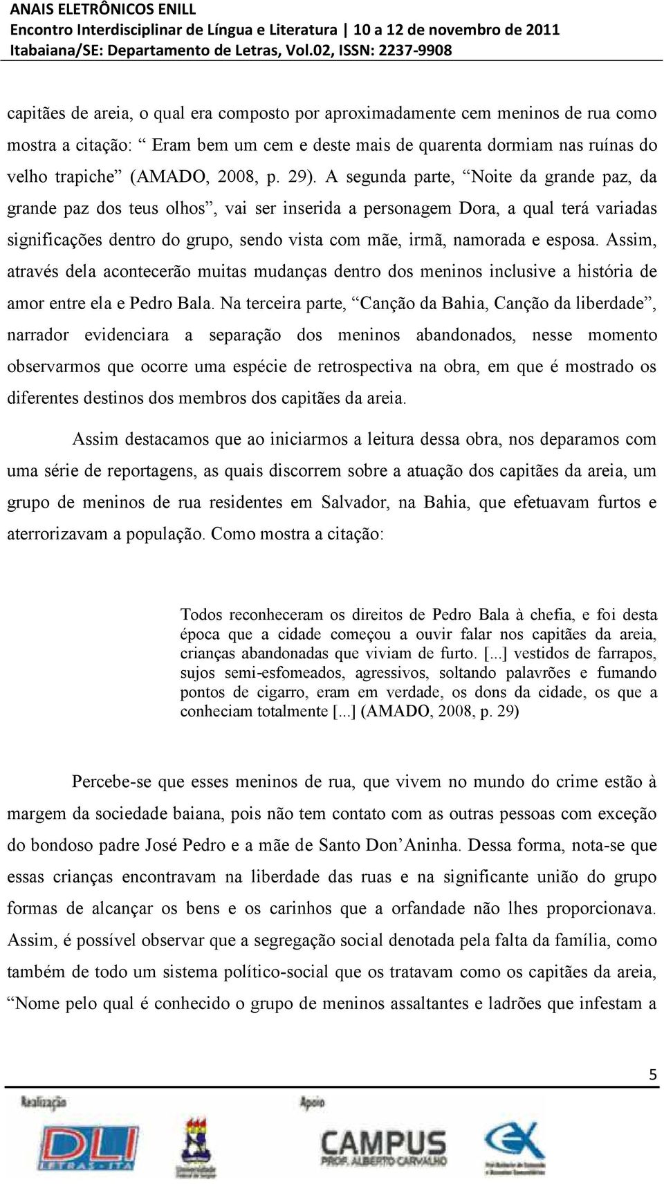 esposa. Assim, através dela acontecerão muitas mudanças dentro dos meninos inclusive a história de amor entre ela e Pedro Bala.