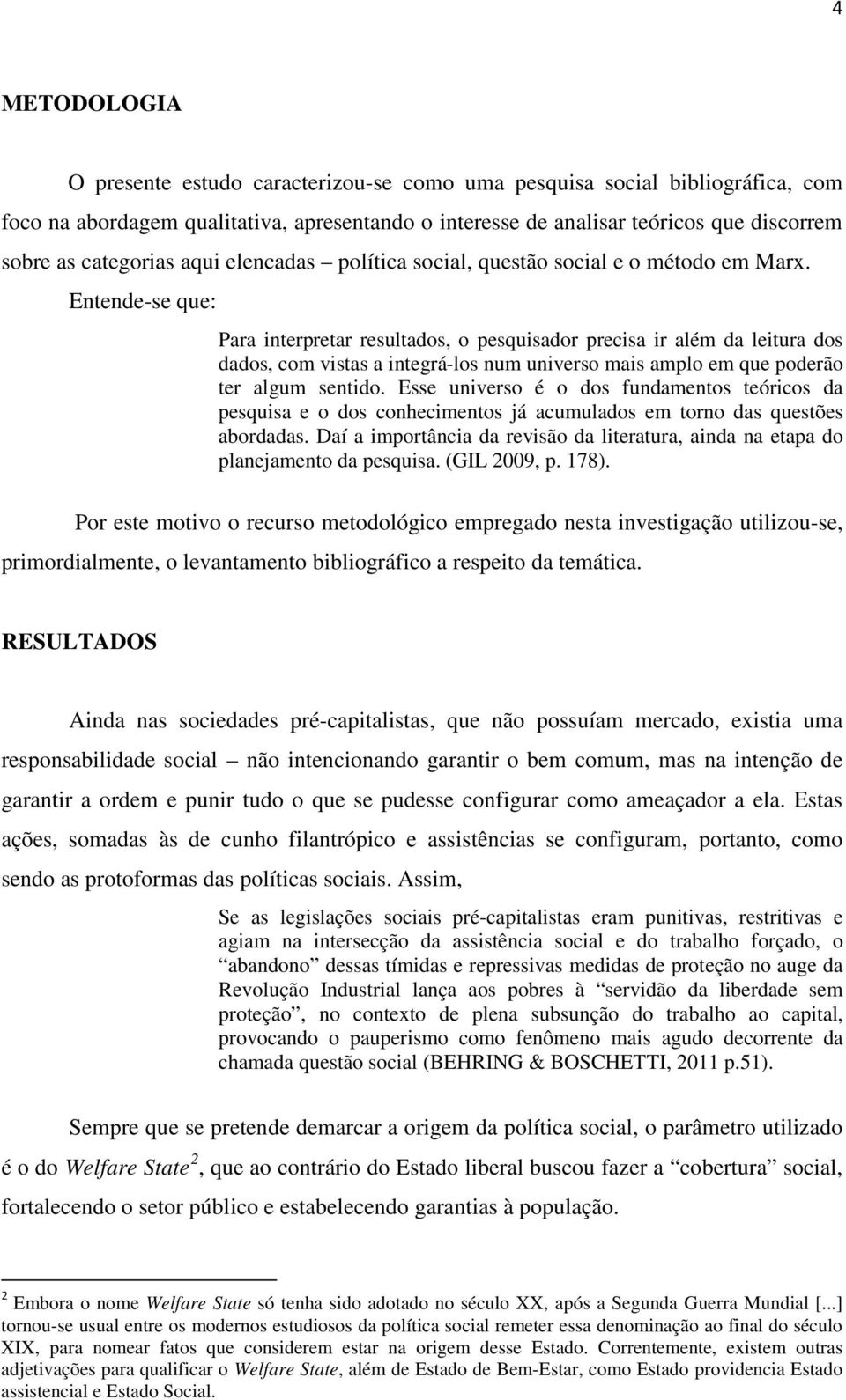 Entende-se que: Para interpretar resultados, o pesquisador precisa ir além da leitura dos dados, com vistas a integrá-los num universo mais amplo em que poderão ter algum sentido.