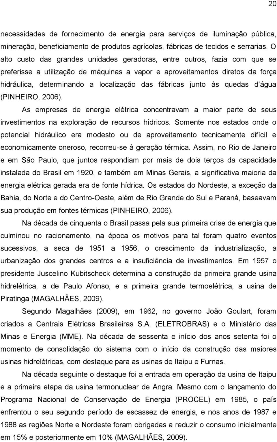 fábricas junto às quedas d água (PINHEIRO, 2006). As empresas de energia elétrica concentravam a maior parte de seus investimentos na exploração de recursos hídricos.