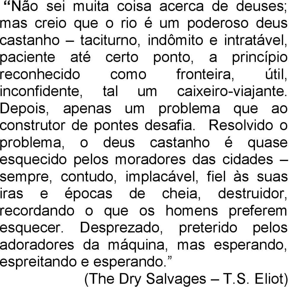 Resolvido o problema, o deus castanho é quase esquecido pelos moradores das cidades sempre, contudo, implacável, fiel às suas iras e épocas de cheia,