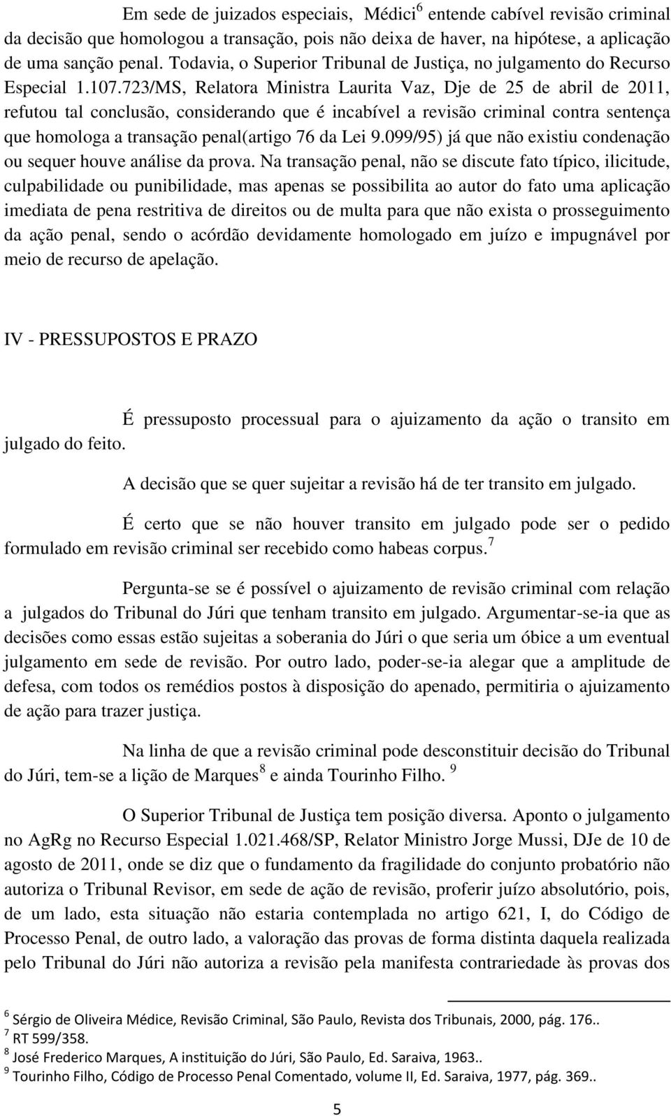 723/MS, Relatora Ministra Laurita Vaz, Dje de 25 de abril de 2011, refutou tal conclusão, considerando que é incabível a revisão criminal contra sentença que homologa a transação penal(artigo 76 da