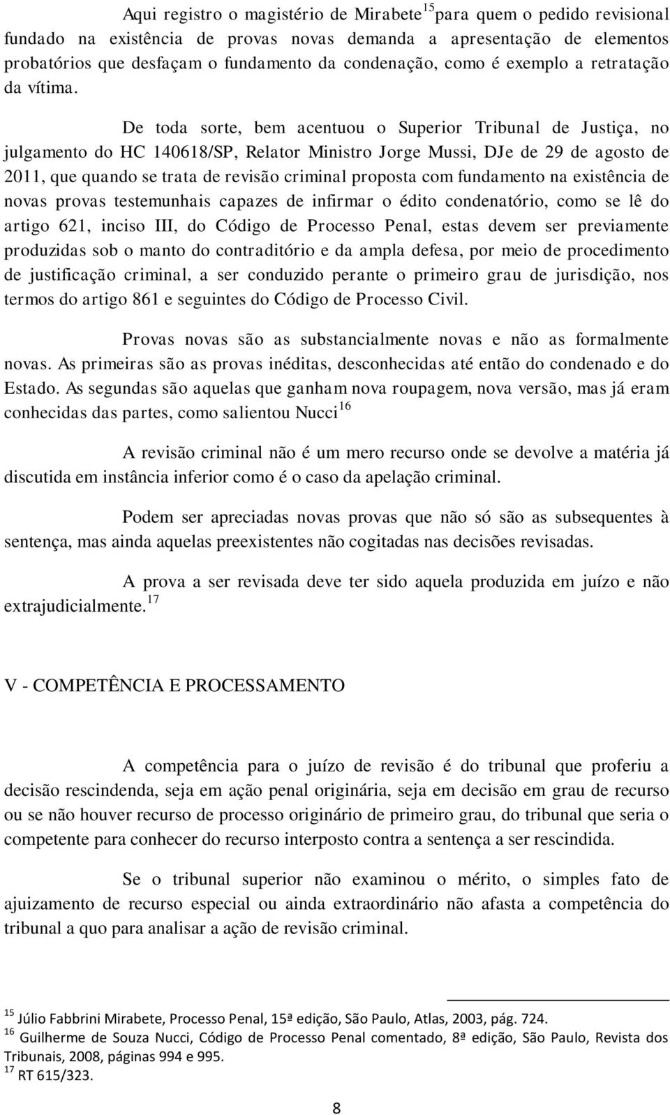 De toda sorte, bem acentuou o Superior Tribunal de Justiça, no julgamento do HC 140618/SP, Relator Ministro Jorge Mussi, DJe de 29 de agosto de 2011, que quando se trata de revisão criminal proposta