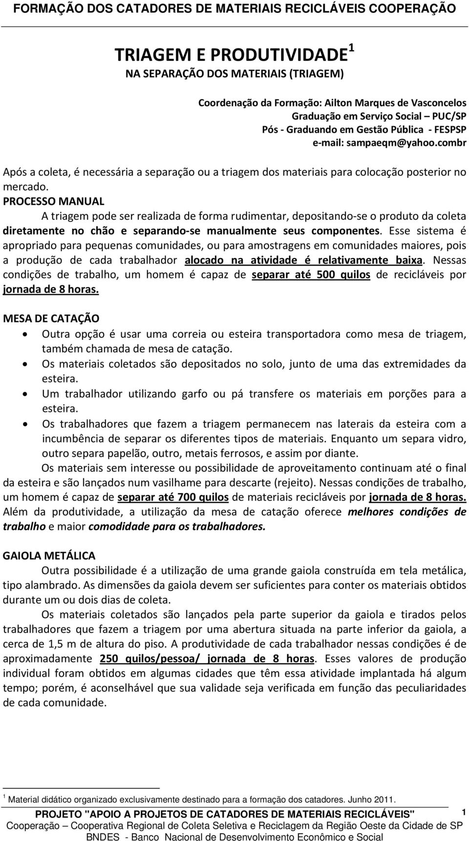 PROCESSO MANUAL A triagem pode ser realizada de forma rudimentar, depositando se o produto da coleta diretamente no chão e separando se manualmente seus componentes.