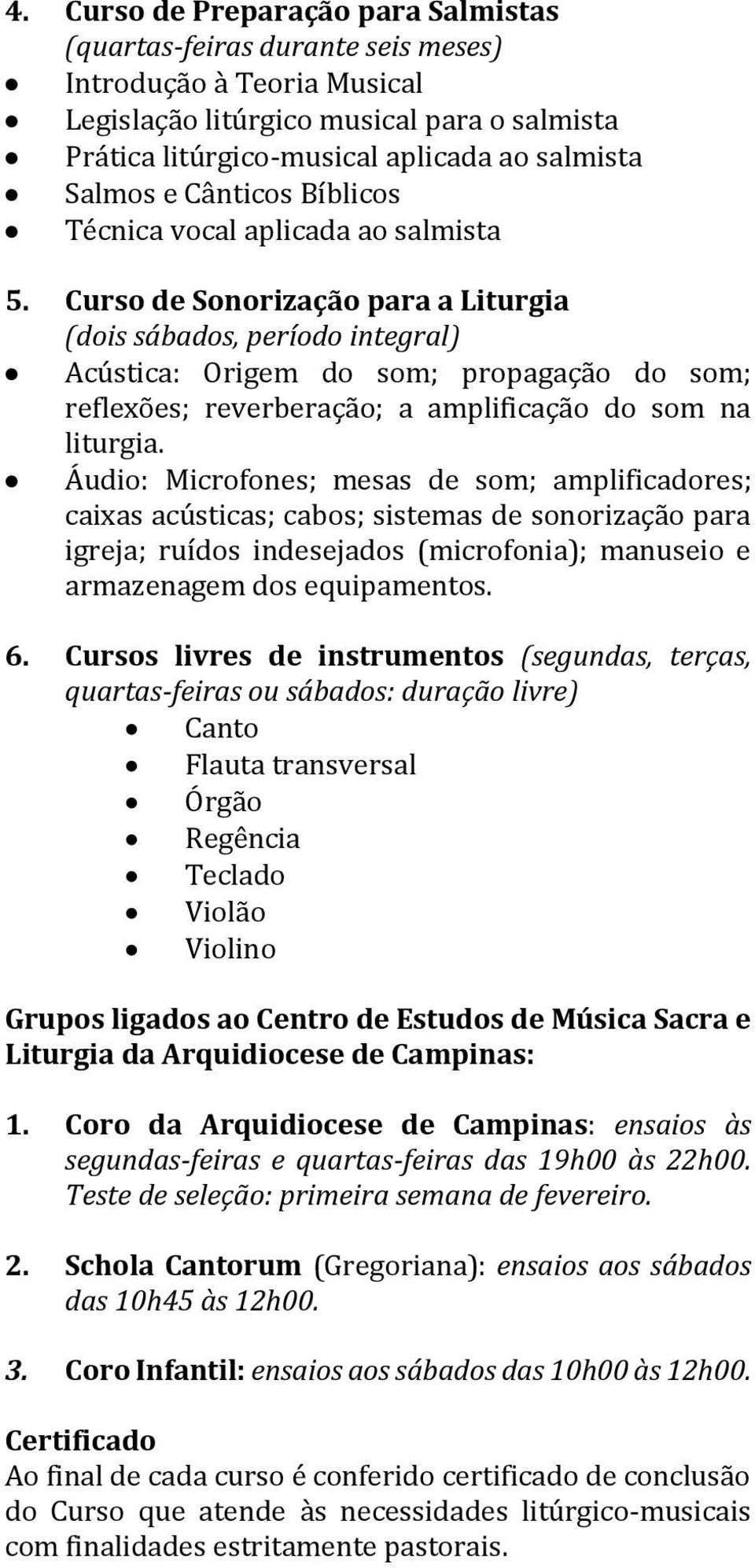 Curso de Sonorização para a Liturgia (dois sábados, período integral) Acústica: Origem do som; propagação do som; reflexões; reverberação; a amplificação do som na liturgia.