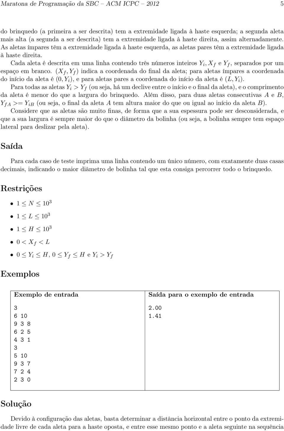 Cada aleta é descrita em uma linha contendo três números inteiros Y i, X f e Y f, separados por um espaço em branco.