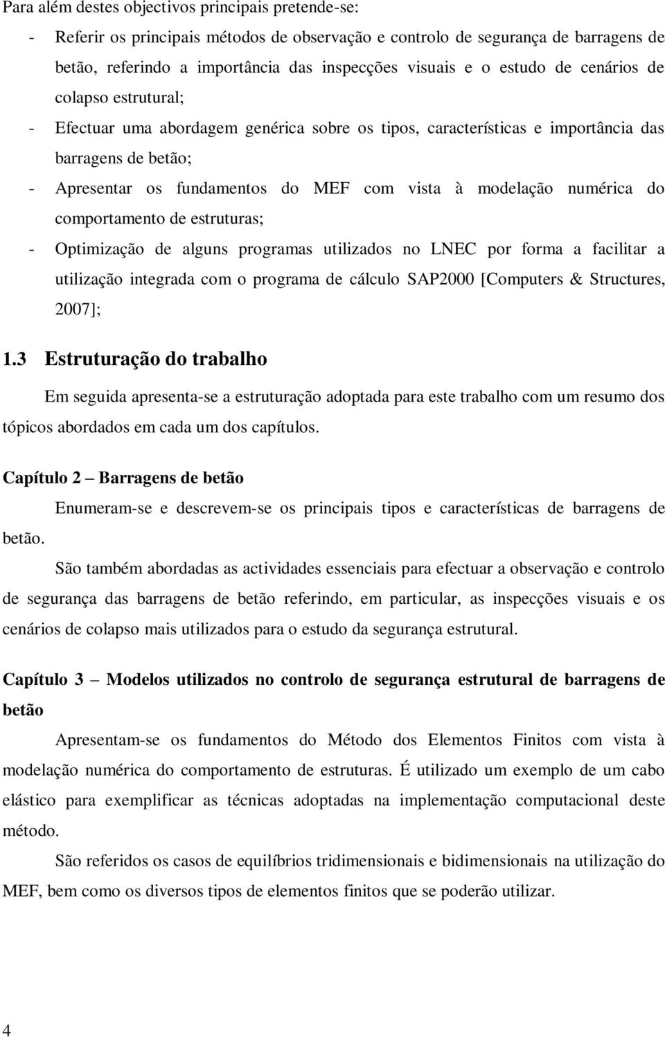 modelação numérica do comportamento de estruturas; - Optimização de alguns programas utilizados no LNEC por forma a facilitar a utilização integrada com o programa de cálculo SAP2000 [Computers &