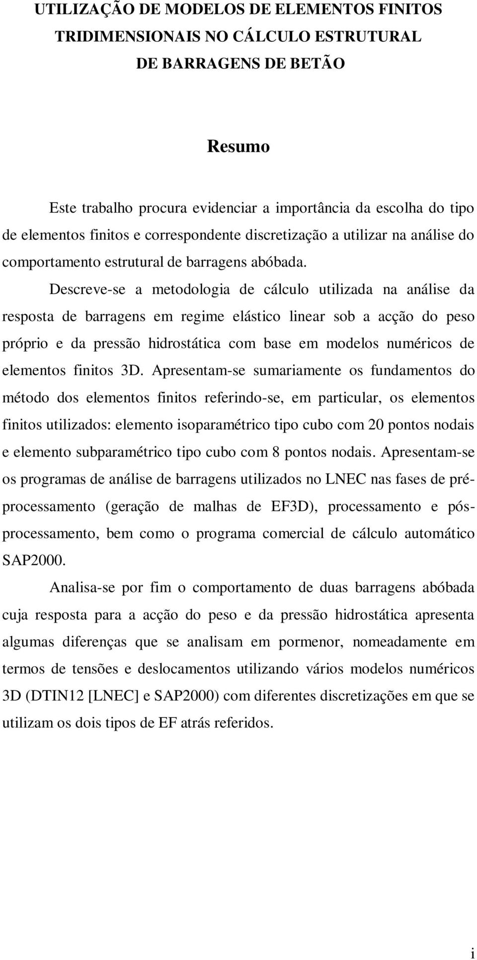 Descreve-se a metodologia de cálculo utilizada na análise da resposta de barragens em regime elástico linear sob a acção do peso próprio e da pressão hidrostática com base em modelos numéricos de