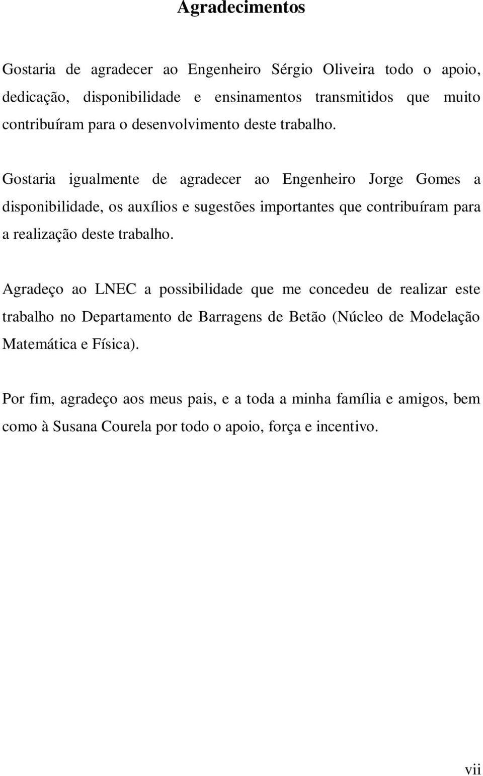 Gostaria igualmente de agradecer ao Engenheiro Jorge Gomes a disponibilidade, os auxílios e sugestões importantes que contribuíram para a realização deste trabalho.