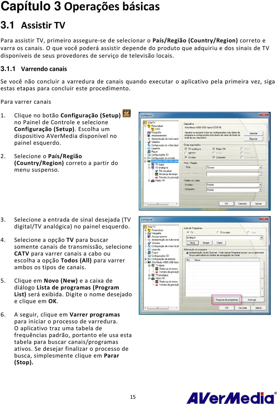 1 Varrendo canais Se você não concluir a varredura de canais quando executar o aplicativo pela primeira vez, siga estas etapas para concluir este procedimento. Para varrer canais 1.