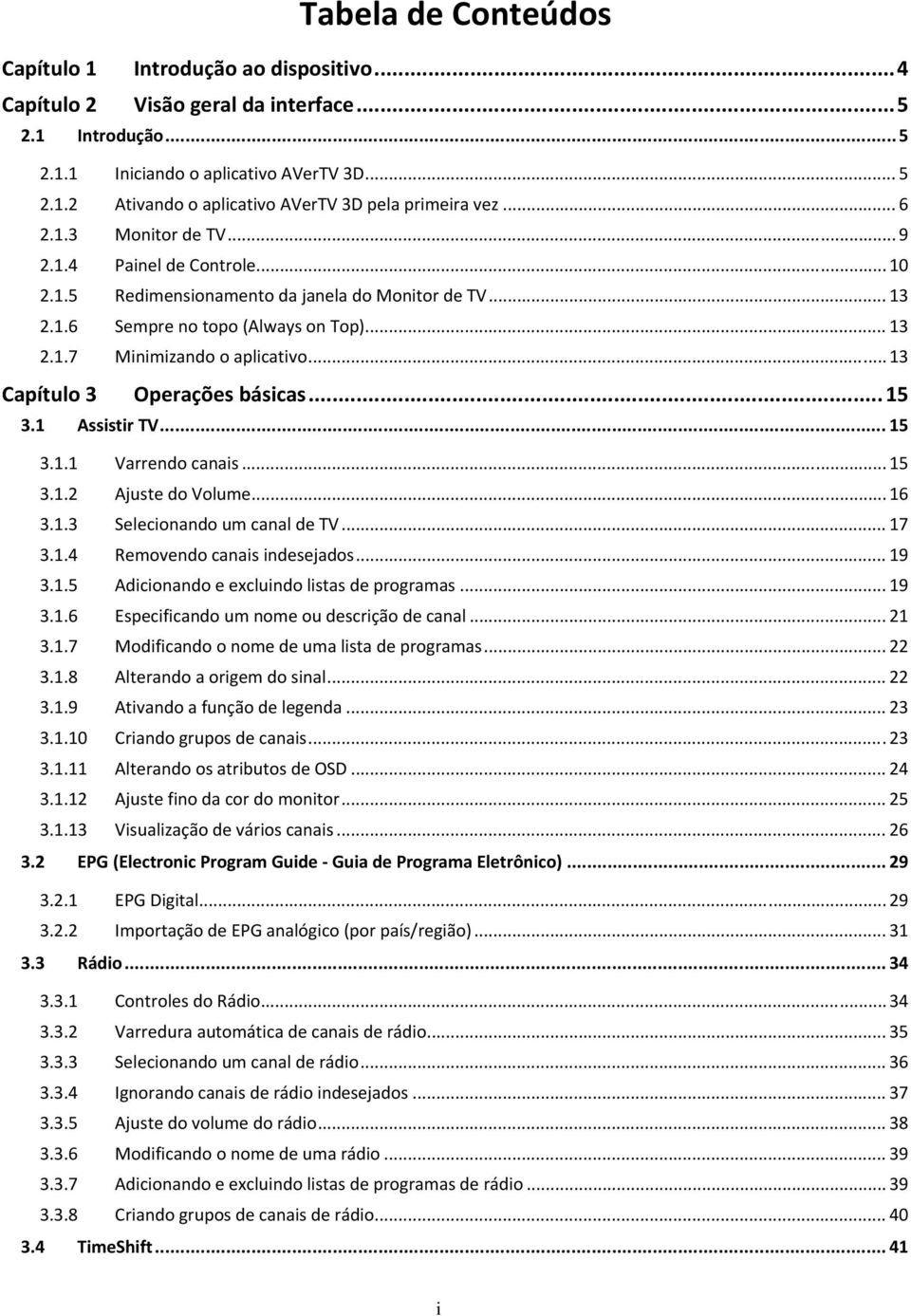 .. 13 Capítulo 3 Operações básicas...15 3.1 Assistir TV... 15 3.1.1 Varrendo canais... 15 3.1.2 Ajuste do Volume... 16 3.1.3 Selecionando um canal de TV... 17 3.1.4 Removendo canais indesejados... 19 3.