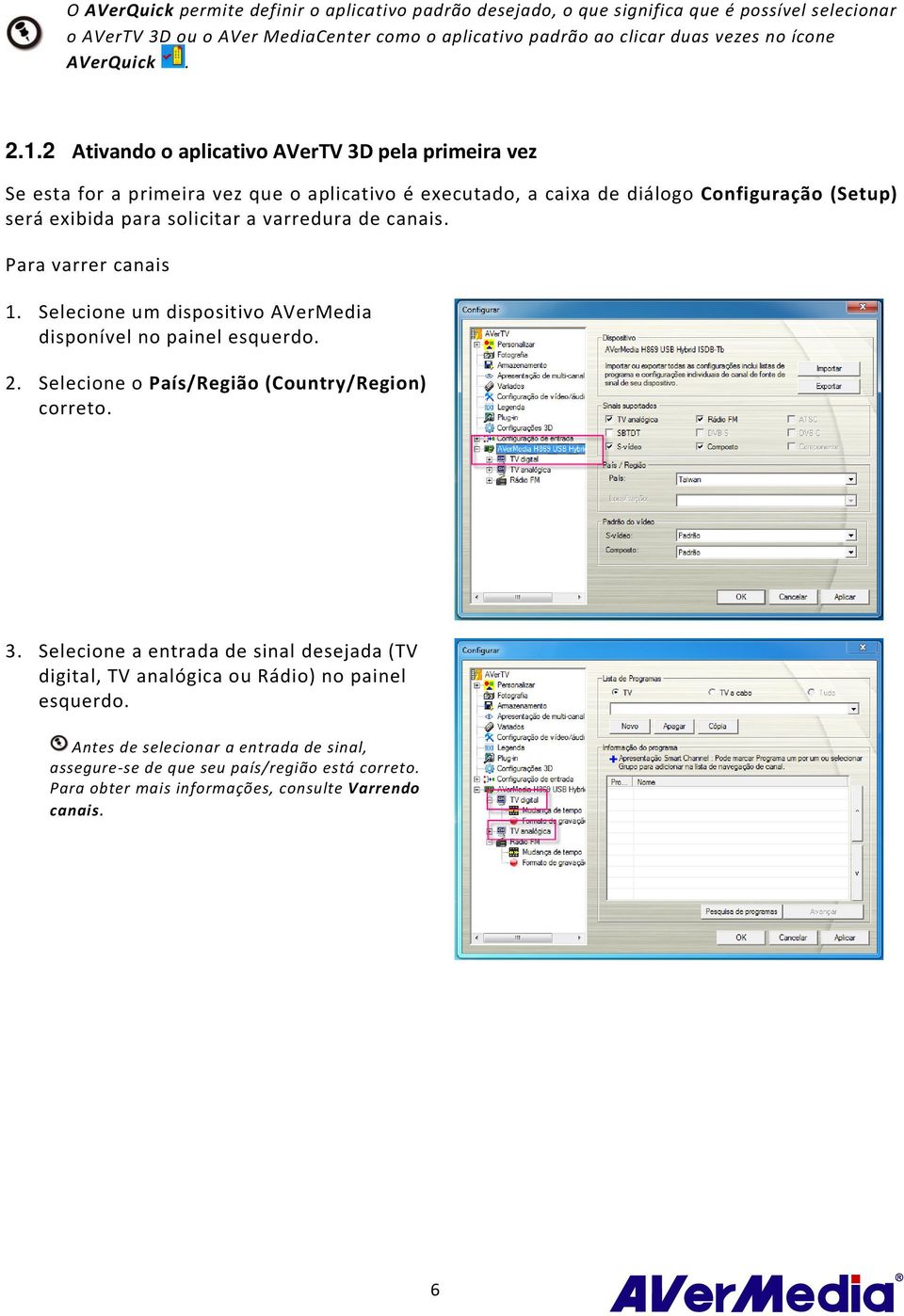 2 Ativando o aplicativo AVerTV 3D pela primeira vez Se esta for a primeira vez que o aplicativo é executado, a caixa de diálogo Configuração (Setup) será exibida para solicitar a varredura de