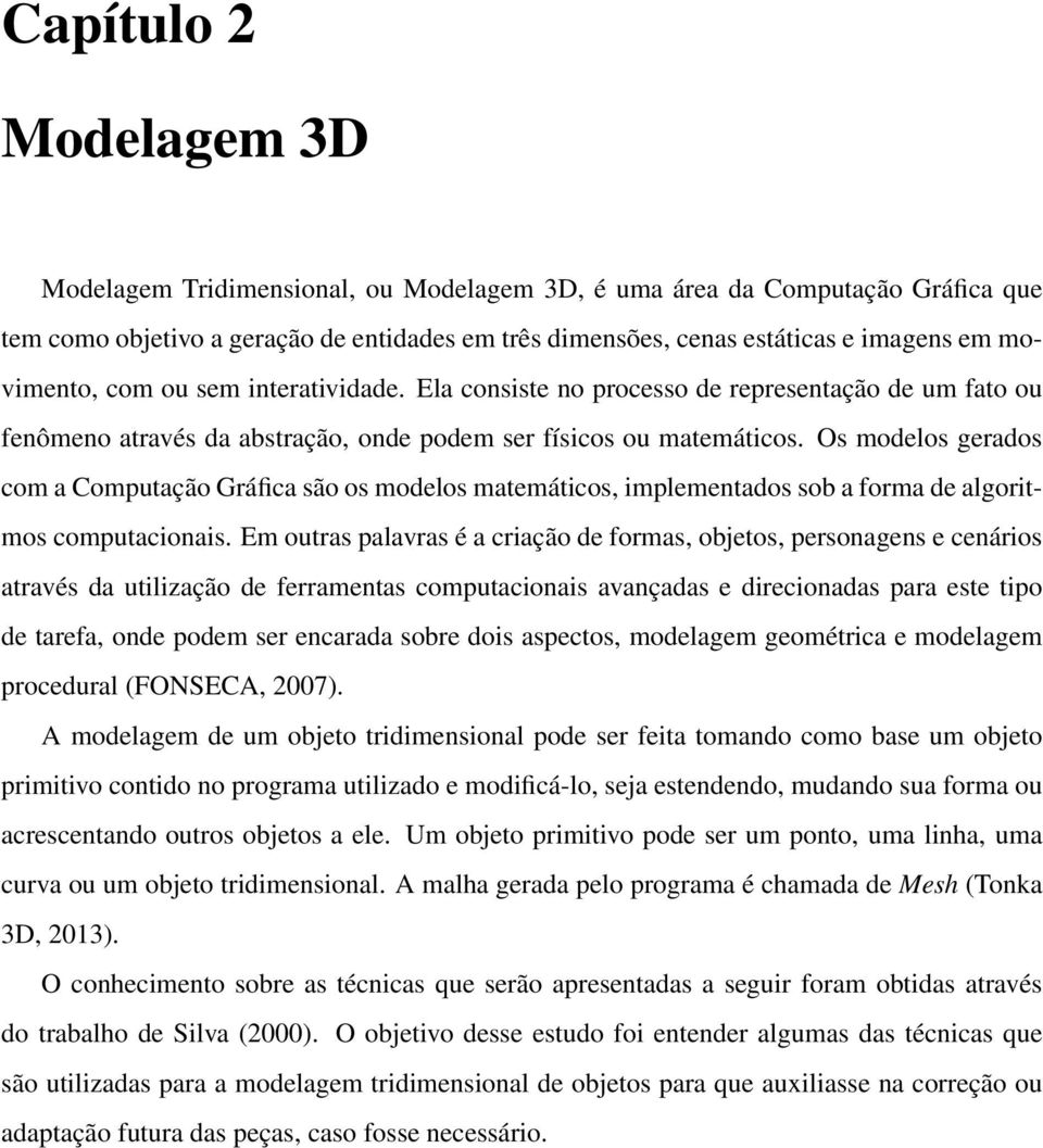 Os modelos gerados com a Computação Gráfica são os modelos matemáticos, implementados sob a forma de algoritmos computacionais.