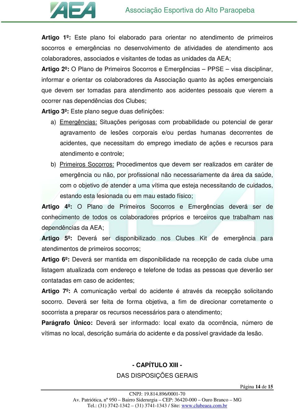 tomadas para atendimento aos acidentes pessoais que vierem a ocorrer nas dependências dos Clubes; Artigo 3º: Este plano segue duas definições: a) Emergências: Situações perigosas com probabilidade ou