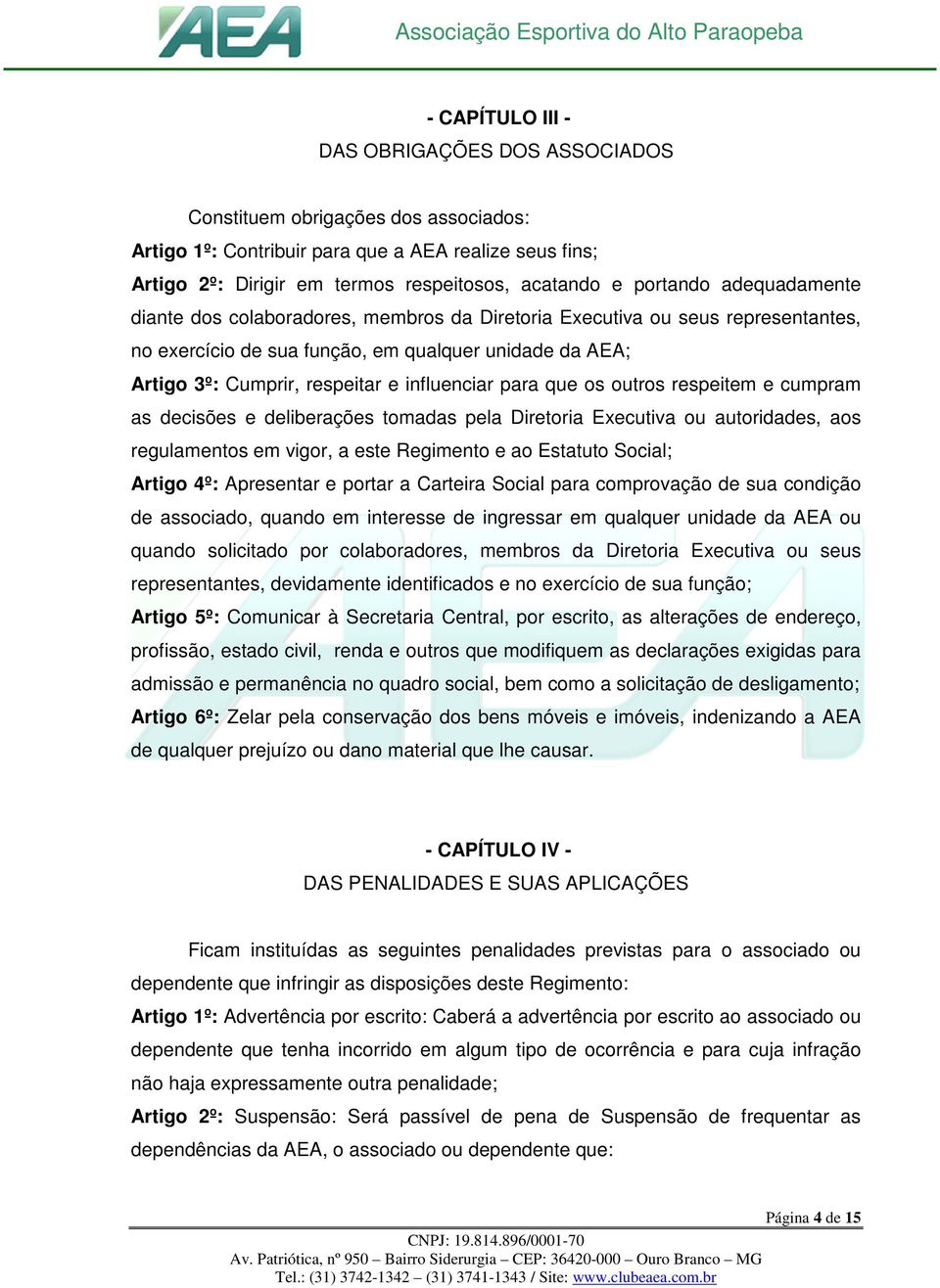 influenciar para que os outros respeitem e cumpram as decisões e deliberações tomadas pela Diretoria Executiva ou autoridades, aos regulamentos em vigor, a este Regimento e ao Estatuto Social; Artigo