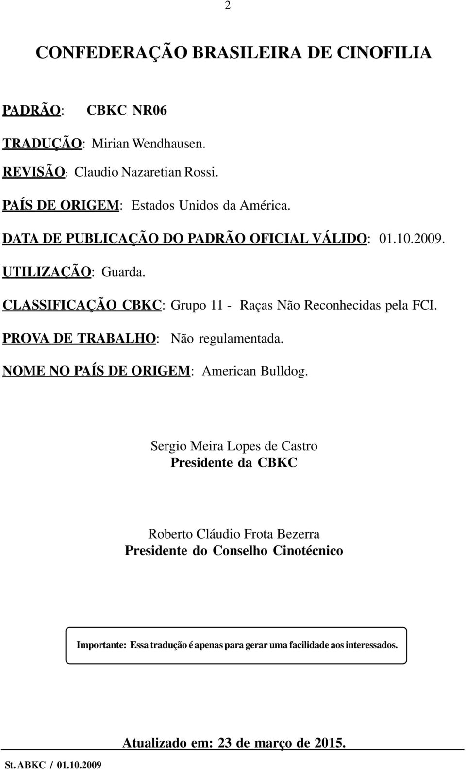 CLASSIFICAÇÃO CBKC: Grupo 11 - Raças Não Reconhecidas pela FCI. PROVA DE TRABALHO: Não regulamentada. NOME NO PAÍS DE ORIGEM: American Bulldog.