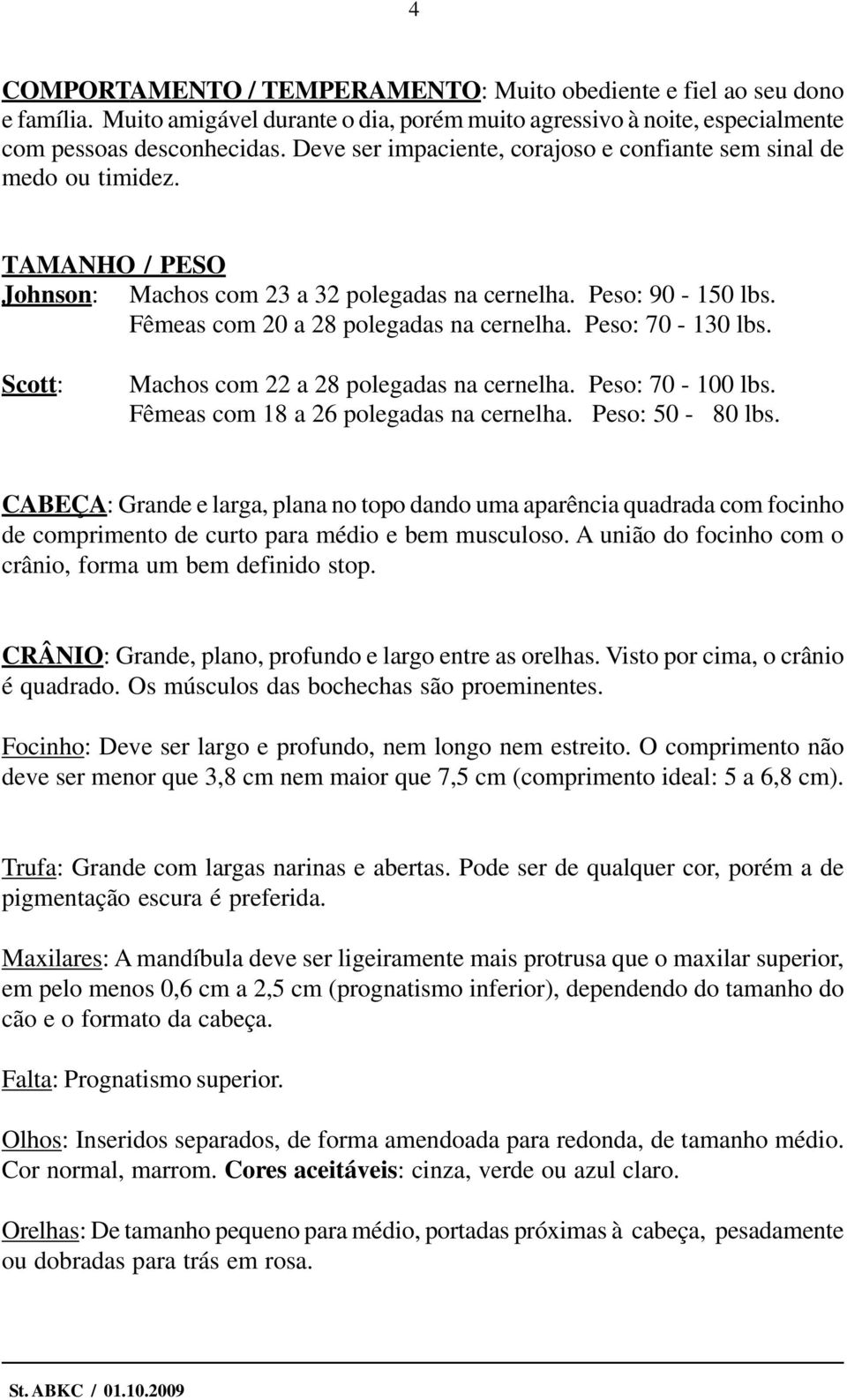 Peso: 70-130 lbs. Scott: Machos com 22 a 28 polegadas na cernelha. Peso: 70-100 lbs. Fêmeas com 18 a 26 polegadas na cernelha. Peso: 50-80 lbs.