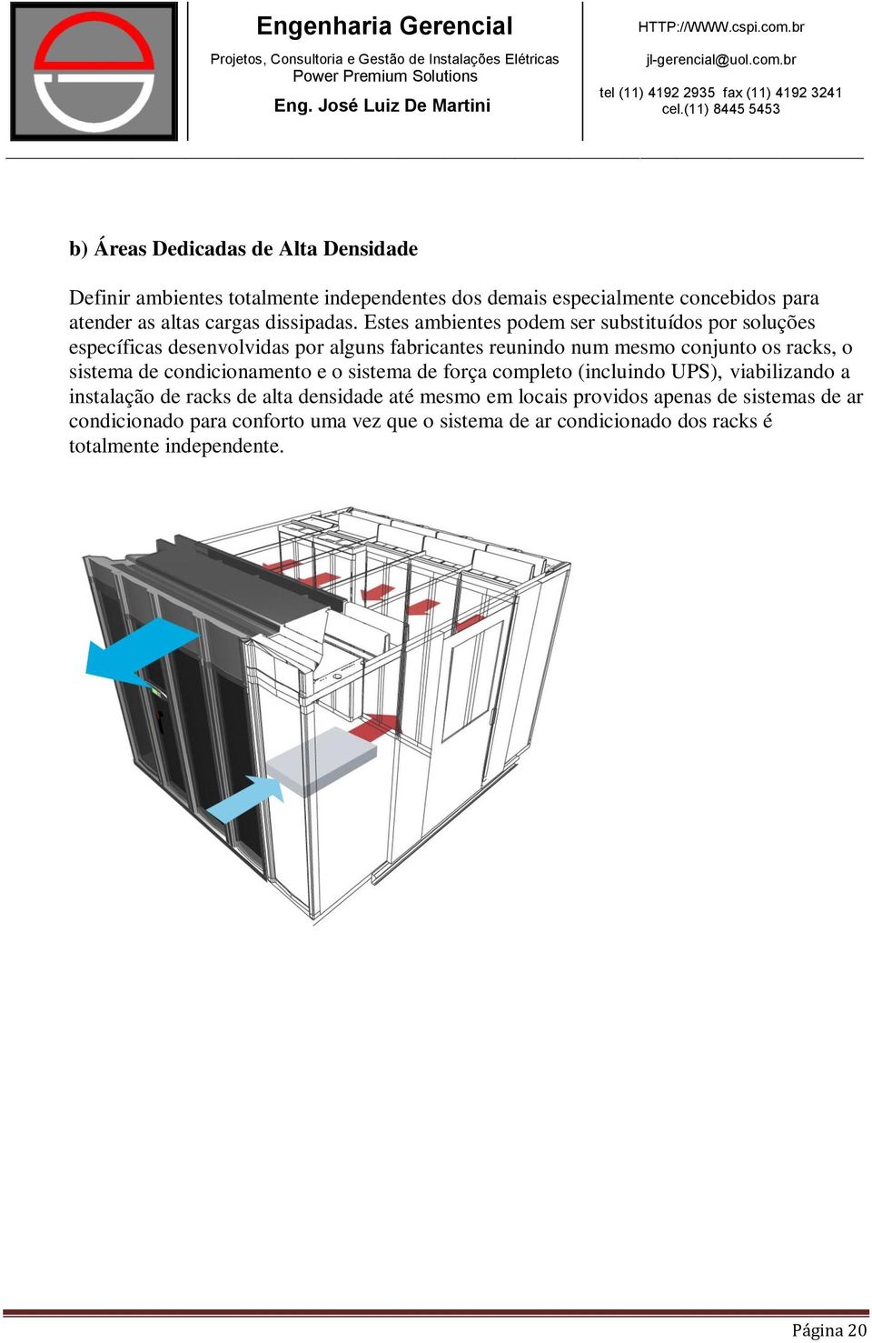 Estes ambientes podem ser substituídos por soluções específicas desenvolvidas por alguns fabricantes reunindo num mesmo conjunto os racks, o sistema