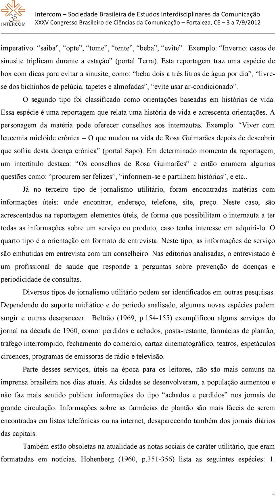 ar-condicionado. O segundo tipo foi classificado como orientações baseadas em histórias de vida. Essa espécie é uma reportagem que relata uma história de vida e acrescenta orientações.