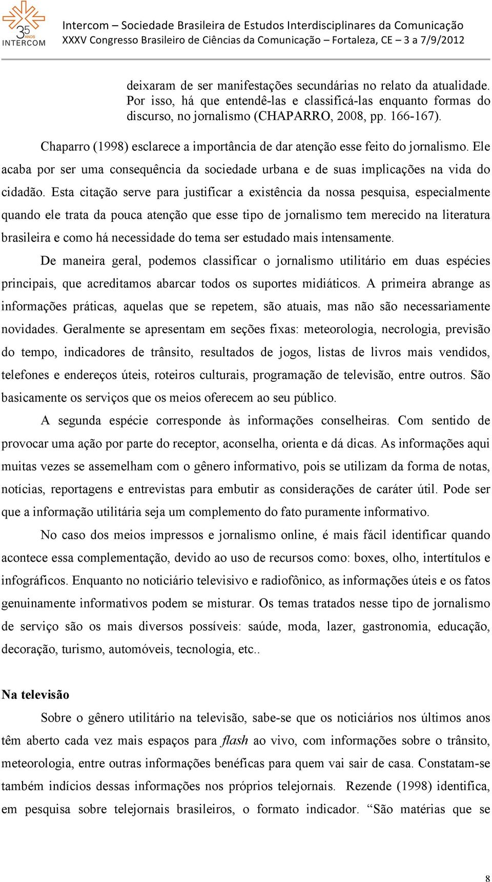 Esta citação serve para justificar a existência da nossa pesquisa, especialmente quando ele trata da pouca atenção que esse tipo de jornalismo tem merecido na literatura brasileira e como há